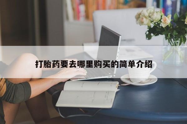 打胎药私人微信购买打胎药要去哪里购买的简单介绍