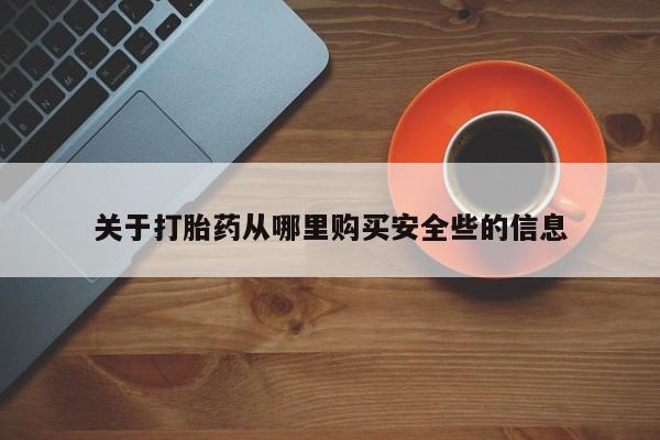 打胎药私人微信购买关于打胎药从哪里购买安全些的信息