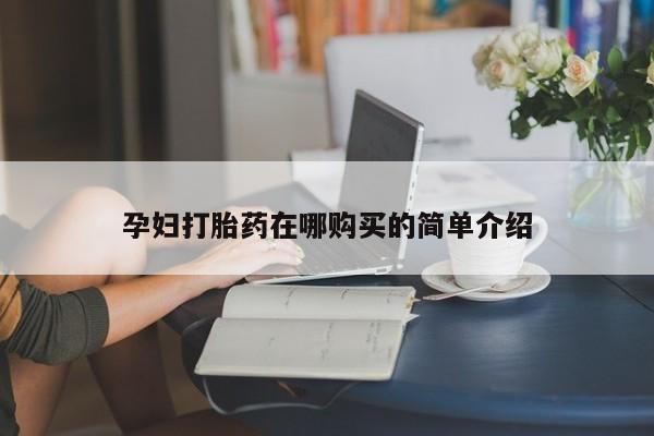 打胎药私人微信购买孕妇打胎药在哪购买的简单介绍