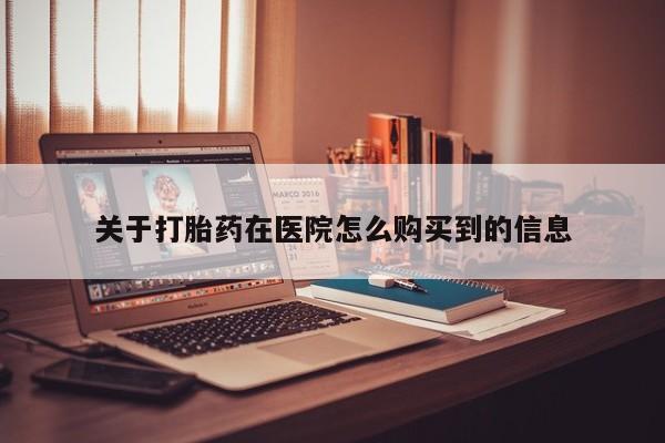 打胎药私人微信购买关于打胎药在医院怎么购买到的信息