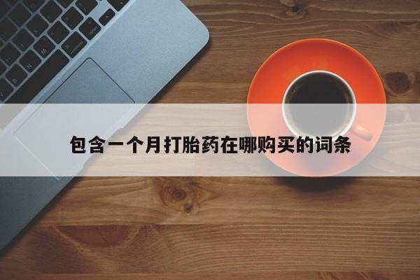 打胎药私人微信购买包含一个月打胎药在哪购买的词条