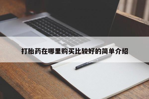 打胎药私人微信购买打胎药在哪里购买比较好的简单介绍