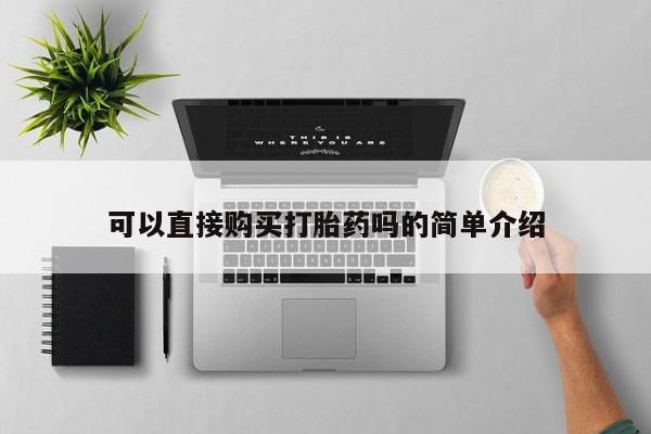 打胎药私人微信购买可以直接购买打胎药吗的简单介绍