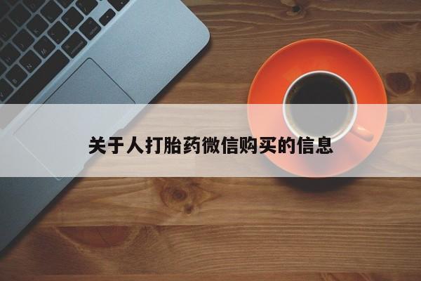 打胎药私人微信购买关于人打胎药微信购买的信息