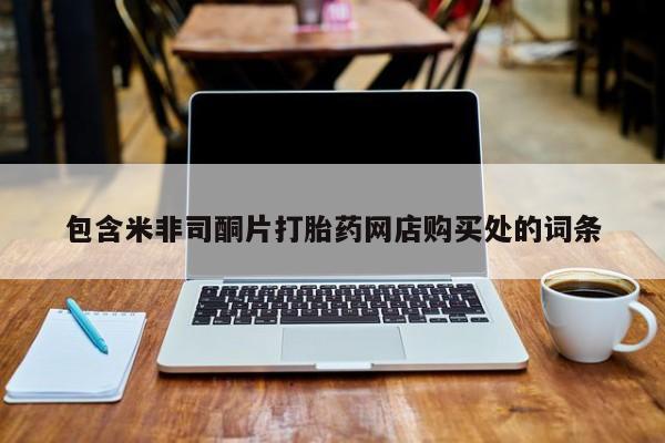 打胎药私人微信购买包含米非司酮片打胎药网店购买处的词条