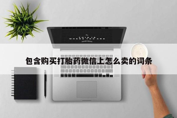 打胎药私人微信购买包含购买打胎药微信上怎么卖的词条