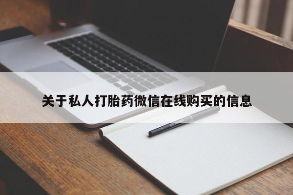 打胎药私人微信购买关于私人打胎药微信在线购买的信息