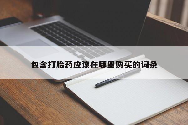 打胎药私人微信购买包含打胎药应该在哪里购买的词条