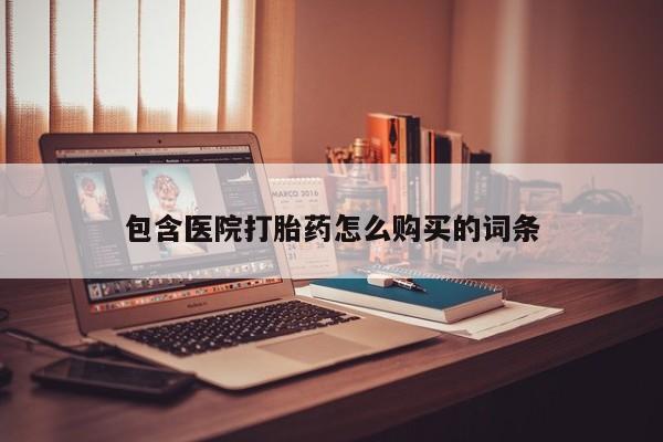 打胎药私人微信购买包含医院打胎药怎么购买的词条