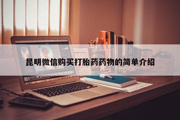打胎药私人微信购买昆明微信购买打胎药药物的简单介绍