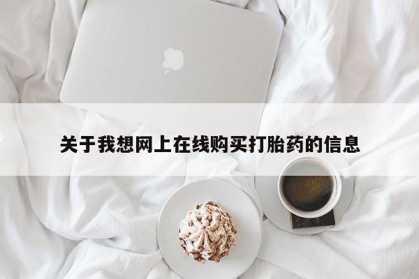打胎药私人微信购买关于我想网上在线购买打胎药的信息