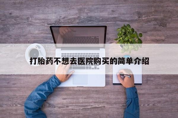 打胎药私人微信购买打胎药不想去医院购买的简单介绍